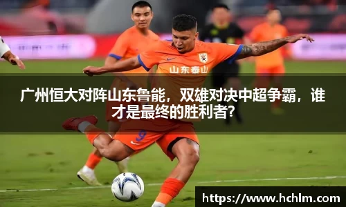 广州恒大对阵山东鲁能，双雄对决中超争霸，谁才是最终的胜利者？