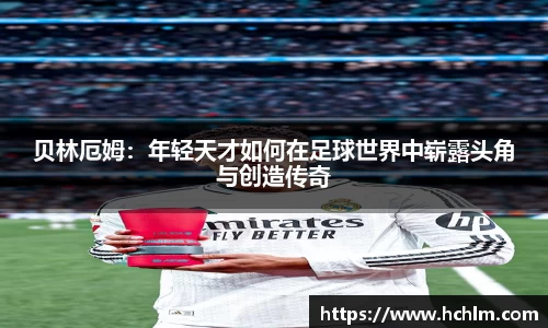 贝林厄姆：年轻天才如何在足球世界中崭露头角与创造传奇
