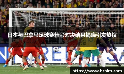 日本与巴拿马足球赛精彩对决结果揭晓引发热议