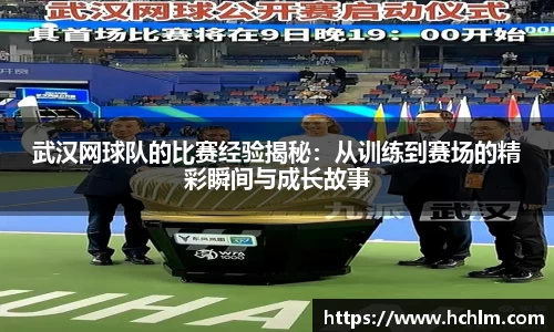 武汉网球队的比赛经验揭秘：从训练到赛场的精彩瞬间与成长故事